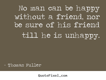 Thomas Fuller pictures sayings - No man can be happy without a friend, nor be sure of his friend.. - Friendship quote
