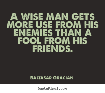 Baltasar Gracian pictures sayings - A wise man gets more use from his enemies.. - Friendship quotes