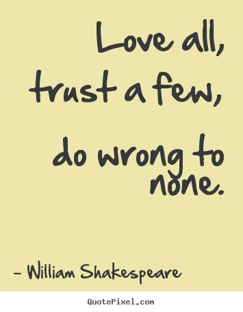 Quote about friendship - Love all, trust a few, do wrong to none.