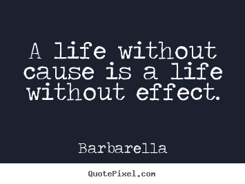 A life without cause is a life without effect. Barbarella popular life quotes