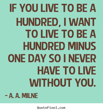 If you live to be a hundred, i want to live to be a hundred.. A. A. Milne great friendship quotes