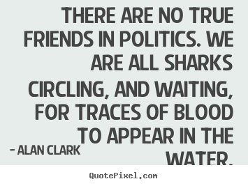 Friendship quote - There are no true friends in politics. we are..
