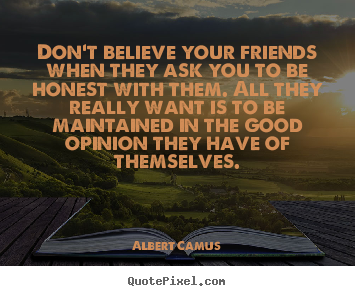 Design your own poster quotes about friendship - Don't believe your friends when they ask you to be honest with them...