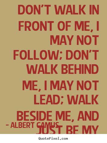 Quotes about friendship - Don't walk in front of me, i may not follow; don't walk behind me,..