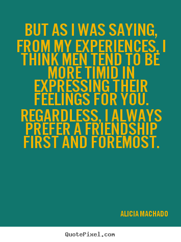 Alicia Machado picture quote - But as i was saying, from my experiences, i.. - Friendship quotes