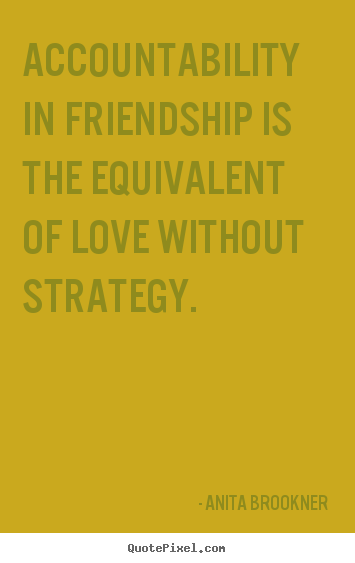 Friendship quote - Accountability in friendship is the equivalent of love without strategy.