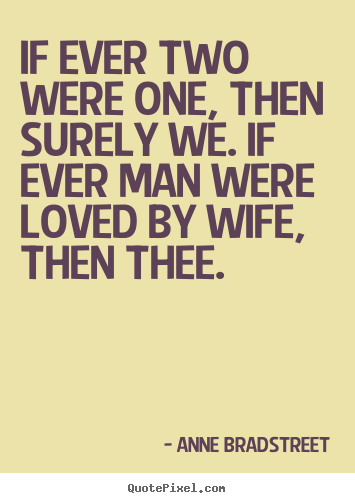 If ever two were one, then surely we. if ever man were loved by.. Anne Bradstreet  friendship quote