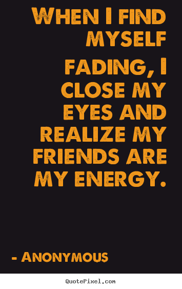 Anonymous picture quote - When i find myself fading, i close my eyes.. - Friendship quotes