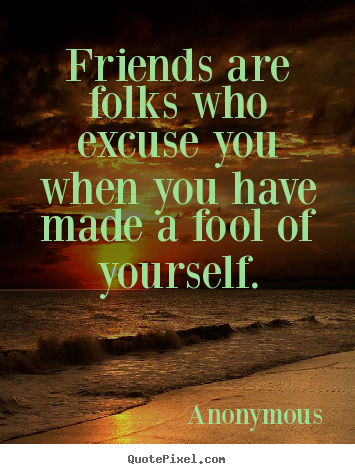 Make personalized picture quote about friendship - Friends are folks who excuse you when you have made a fool..