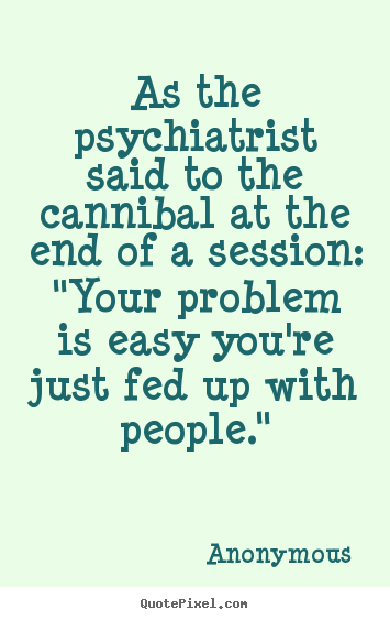 Friendship quotes - As the psychiatrist said to the cannibal at..