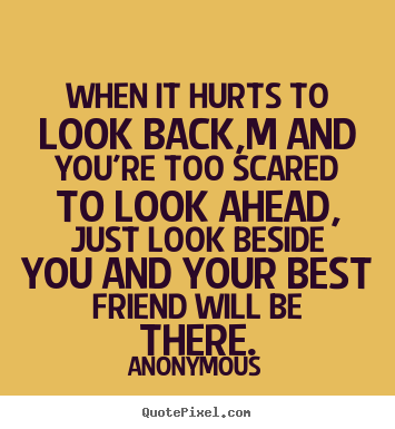 Friendship quotes - When it hurts to look back,m and you're too scared to look..