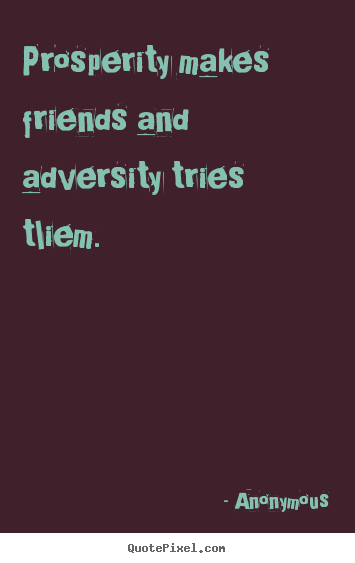 Create graphic image quote about friendship - Prosperity makes friends and adversity tries tliem.