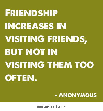 Anonymous picture quote - Friendship increases in visiting friends, but not in visiting.. - Friendship quote