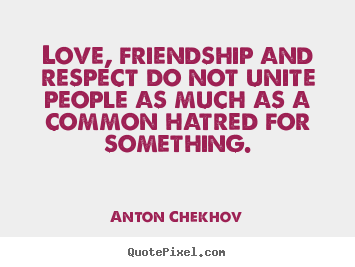 Love, friendship and respect do not unite.. Anton Chekhov good friendship quote