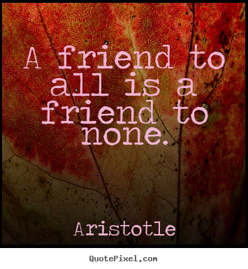 Quotes about friendship - A friend to all is a friend to none.