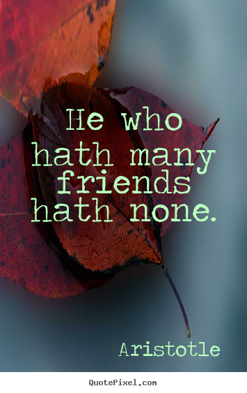 Friendship quote - He who hath many friends hath none.