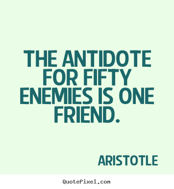 Design picture quotes about friendship - The antidote for fifty enemies is one friend.