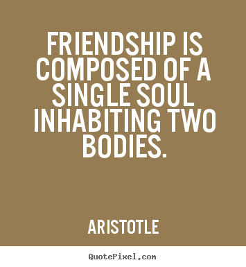 Friendship quotes - Friendship is composed of a single soul..