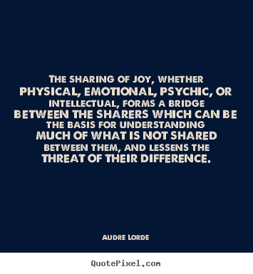 The sharing of joy, whether physical, emotional,.. Audre Lorde good friendship quotes