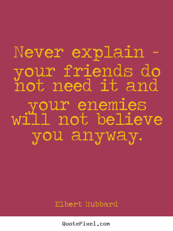 How to design picture quotes about friendship - Never explain - your friends do not need it and your enemies will..