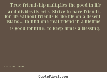 Create graphic picture quotes about friendship - True friendship multiplies the good in life and divides its evils...
