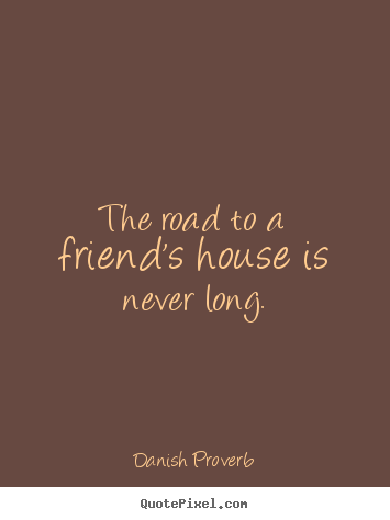 Friendship quote - The road to a friend's house is never long.