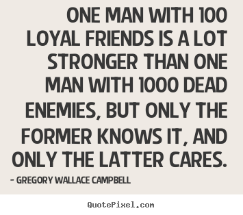 Quotes about friendship - One man with 100 loyal friends is a lot stronger..