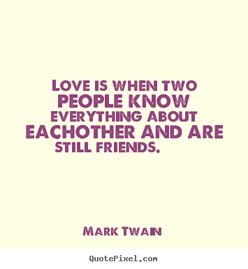 Mark Twain picture quotes - Love is when two people know everything about eachother and are still.. - Friendship quotes
