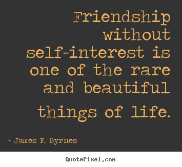 James F. Byrnes picture quotes - Friendship without self-interest is one of the.. - Friendship quotes