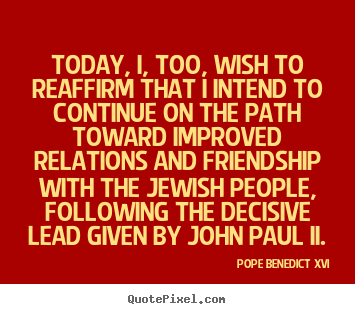 Pope Benedict XVI picture quotes - Today, i, too, wish to reaffirm that i intend to continue on the.. - Friendship quotes