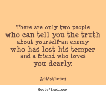 There are only two people who can tell you the truth.. Antisthenes famous friendship quotes