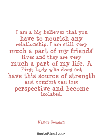 Design custom poster quotes about friendship - I am a big believer that you have to nourish any relationship. i am still..