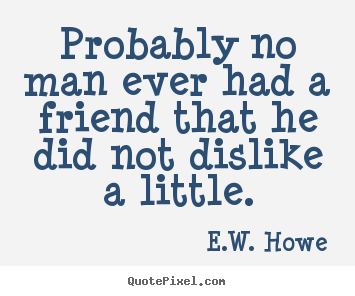 Create graphic picture quotes about friendship - Probably no man ever had a friend that he did not dislike a little.