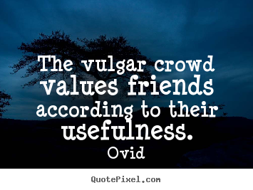 Ovid picture quote - The vulgar crowd values friends according to their usefulness. - Friendship quotes