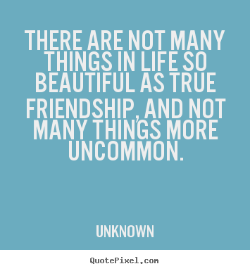 There are not many things in life so beautiful as.. Unknown great friendship quotes