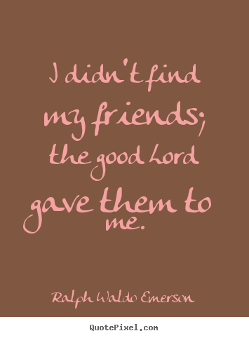 Quotes about friendship - I didn't find my friends; the good lord gave them to me.