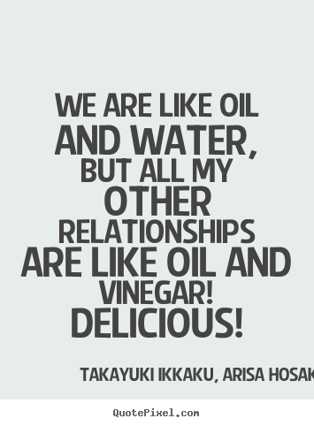 Customize picture quotes about friendship - We are like oil and water, but all my other relationships are like..