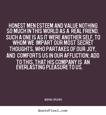 Honest men esteem and value nothing so much.. Bidpai (Pilpay)  friendship quote