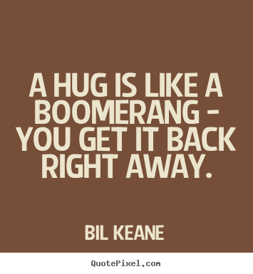 A hug is like a boomerang - you get it back right away. Bil Keane greatest friendship quote