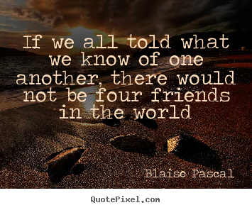 Blaise Pascal picture quote - If we all told what we know of one another, there would not.. - Friendship quotes
