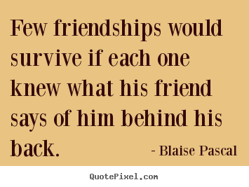 Few friendships would survive if each one knew what his friend says.. Blaise Pascal  friendship quotes
