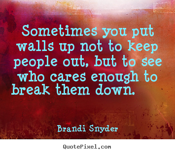 Quotes about friendship - Sometimes you put walls up not to keep people out, but..
