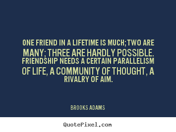 Brooks Adams poster quotes - One friend in a lifetime is much; two are many; three are.. - Friendship quotes