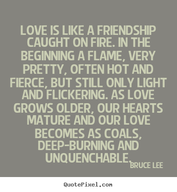 Make personalized picture quotes about friendship - Love is like a friendship caught on fire. in the beginning a flame,..