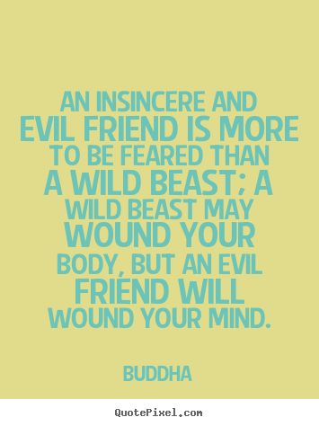 Friendship quotes - An insincere and evil friend is more to be feared than a wild beast;..