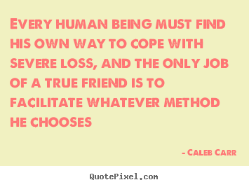 Diy picture quotes about friendship - Every human being must find his own way to cope with severe loss,..