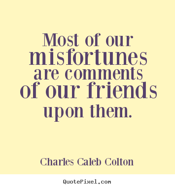 Most of our misfortunes are comments of.. Charles Caleb Colton popular friendship quotes