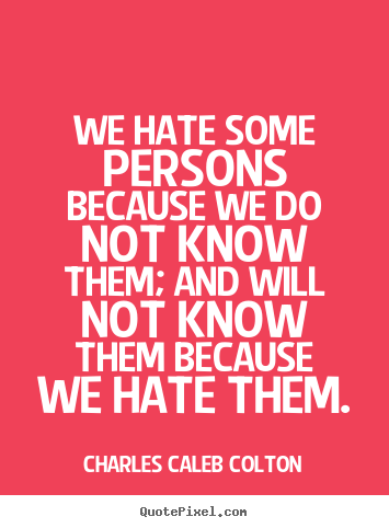 Friendship quotes - We hate some persons because we do not know them;..