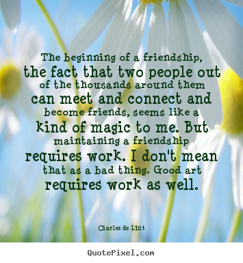 The beginning of a friendship, the fact that two people.. Charles De Lint top friendship quotes