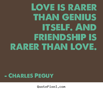 Friendship quotes - Love is rarer than genius itself. and friendship..